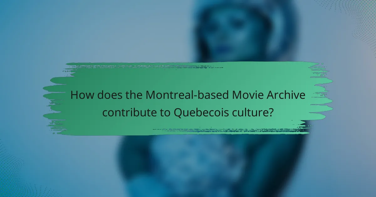 How does the Montreal-based Movie Archive contribute to Quebecois culture?