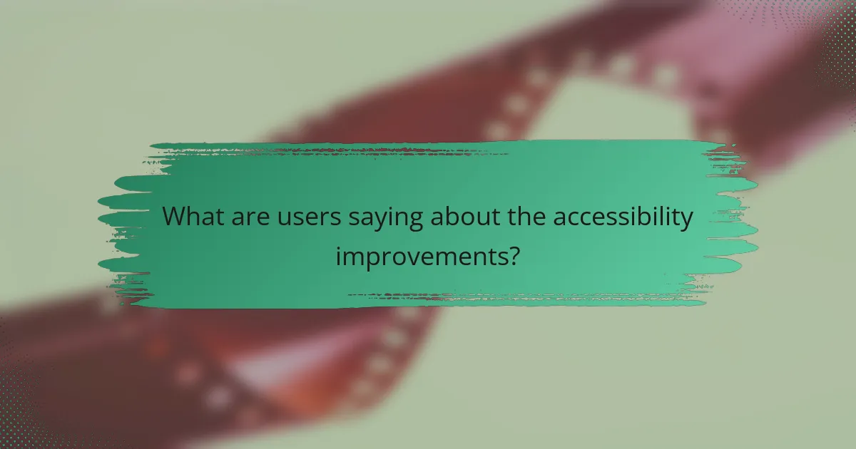 What are users saying about the accessibility improvements?