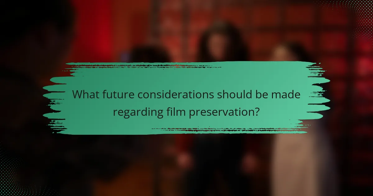 What future considerations should be made regarding film preservation?
