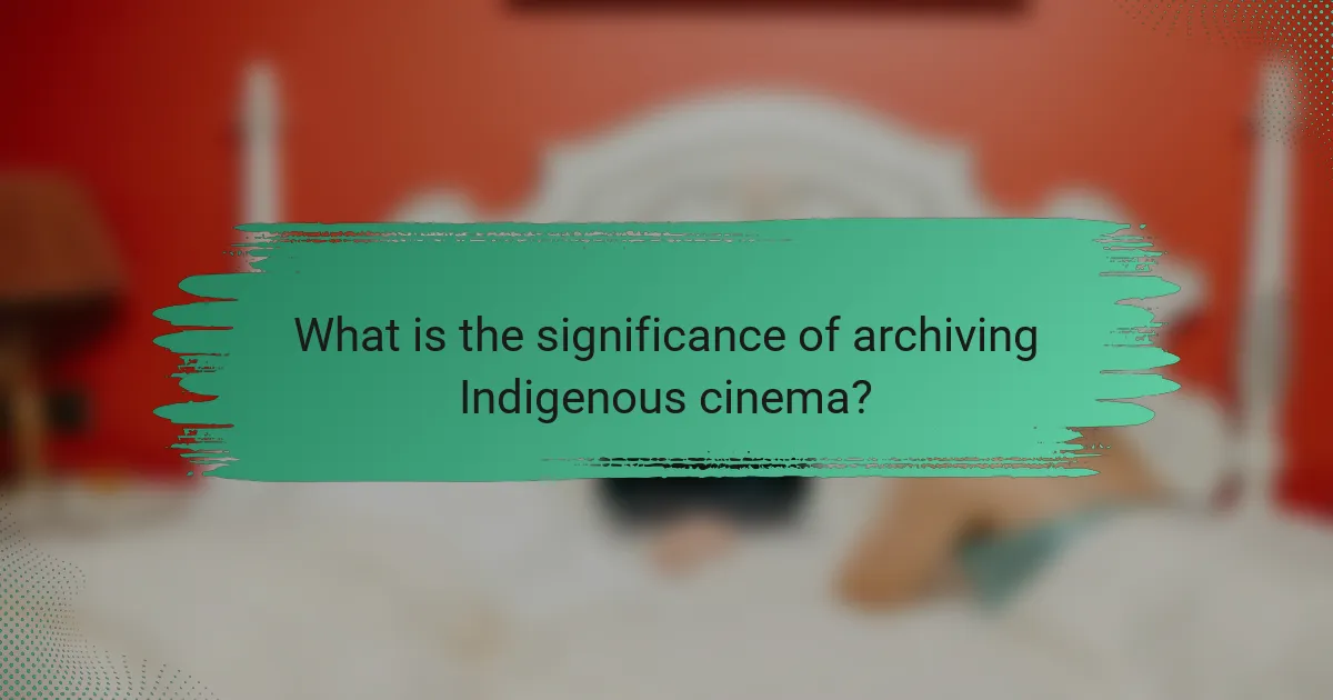 What is the significance of archiving Indigenous cinema?