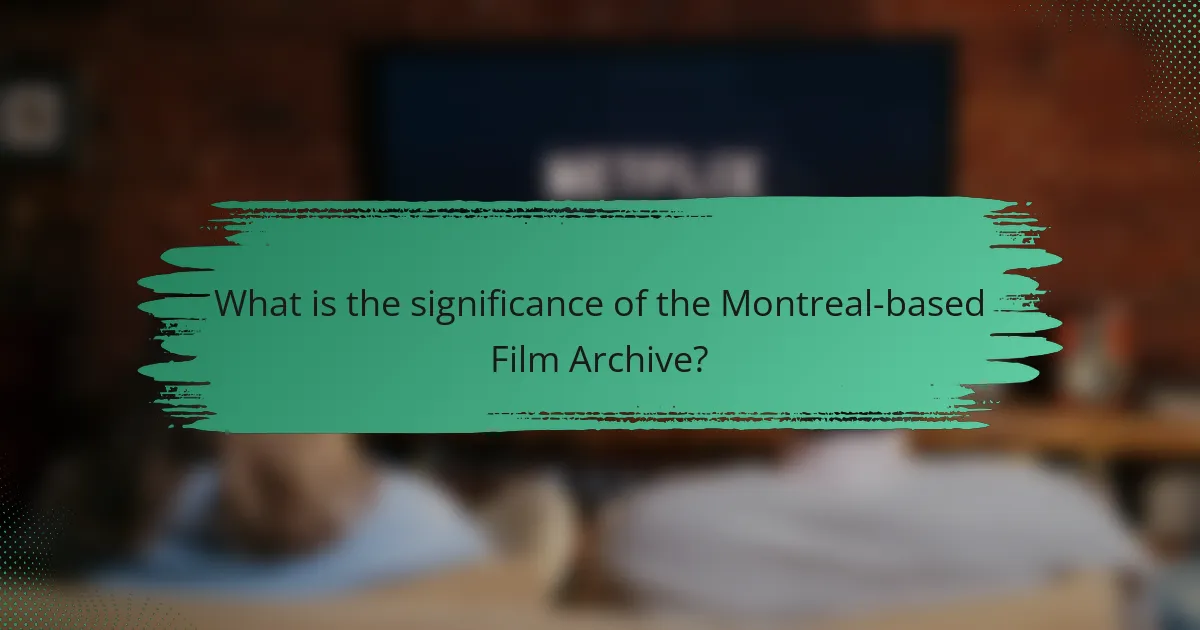 What is the significance of the Montreal-based Film Archive?